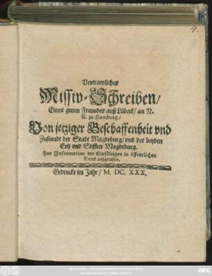 Vertrawliches Missiv-Schreiben/ Eines guten Freundes auß Lübeck/ an N. N. zu Hamburg/ Von jetziger Beschaffenheit und Zustandt der Stadt Magdeburg/ und der beyden Ertz und Stiffter Magdeburg : Zur Information der Einfältigen in öffentlichen Druck außgelassen
