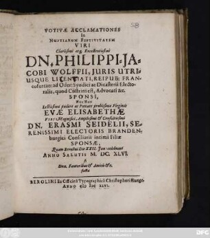 Votivae Acclamationes In Nuptiarum Festivitatem Viri ... Dn. Philippi-Jacobi Wolffii ... Sponsi, Nec Non ... Evae Elisabethae ... Dn. Erasmi Seidelii ... Filiae Sponsae, Quam Berolini Die XXII. Iun: celebrant Anno Salutis M.DC.XLVI. A Dnn. Fautoribus & Amicis &c. facta