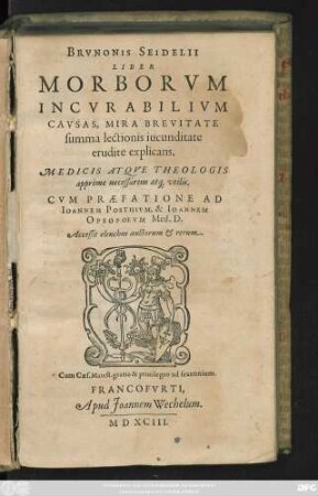 BRVNONIS SEIDELII || LIBER || MORBORVM || INCVRABILIVM || CAVSAS, MIRA BREVITATE || summa lectionis iucunditate || erudite explicans.|| ... CVM PRAEFATIONE AD || IOANNEM POSTHIVM, & IOANNEM || OPSOPOEVM Med.D.|| ... ||[Hrsg.v.(Zacharias Palthenius ... ||)]
