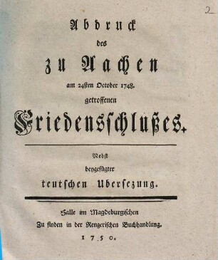 Abdruck des zu Aachen am 24sten October 1748. getroffenen Friedensschlußes : Nebst beygefügter teutschen Ubersezung
