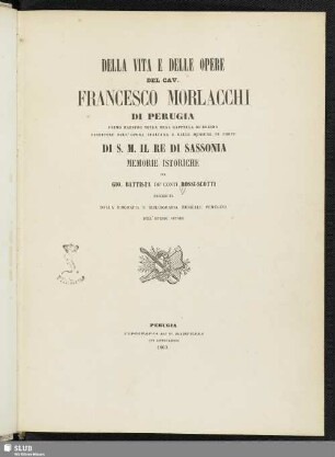 Della vita e delle opere del Cav. Francesco Morlacchi di Perugia primo maestro nella real cappella di Dresda, direttore dell'opera italiana e delle musiche di corte di s.m. il re di Sassonia : memorie istoriche