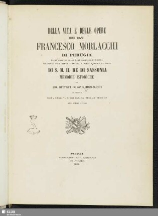 Della vita e delle opere del Cav. Francesco Morlacchi di Perugia primo maestro nella real cappella di Dresda, direttore dell'opera italiana e delle musiche di corte di s.m. il re di Sassonia : memorie istoriche