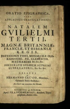 Oratio Epigraphica, Sive Applausus Gratulatorius In Natalem Guilielmi Tertii, Magnae Britanniae, Franciae, Et Hiberniae Regis, Defensoris Fidei, Monarchae Gloriosissimi, Pii, Clementis, Magnanimi &c. &c. &c. Foederatae Belgicae Supremi Gubernatoris, &c. &c. &c.