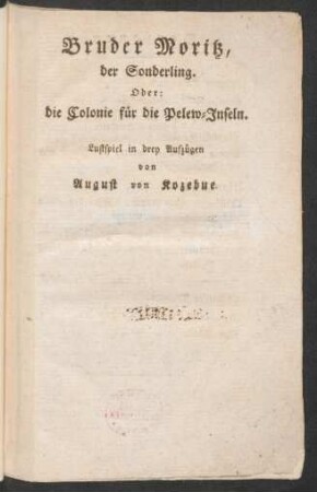 Bruder Moritz, der Sonderling. Oder: die Colonie für die Pelew-Inseln : Lustspiel in drey Aufzügen