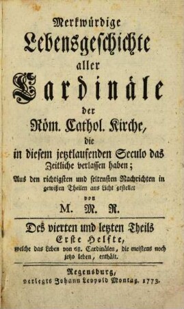 Merkwürdige Lebensgeschichte aller Cardinäle der Röm. Cathol. Kirche, die in diesem jetztlaufenden Seculo das Zeitliche verlassen haben, 4,1. Welcher das Leben von 68. Cardinälen, die meistens noch jetzo leben, enthält