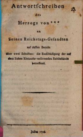 Antwortschreiben des Herzogs von ... an seinen Reichstags-Gesandten auf dessen Bericht ..., die Entschädigung der auf dem linken Rheinufer verlierenden Reichsstände betr.