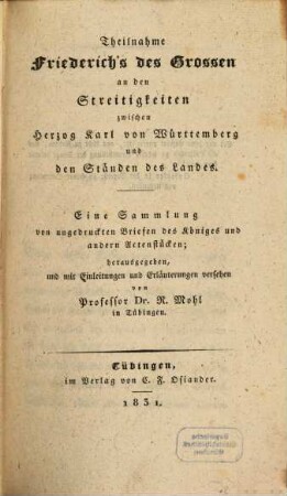 Beiträge zur Geschichte Würtembergs : Eine Sammlung von bisher ungedruckten Quellen, 1. Theilnahme Friedrichs des Großen an den Streitigkeiten Herzog Carl von Würtemberg und den Ständen des Landes : eine Sammlung von ungedruckten Briefen des Königs und andern Aktenstücken