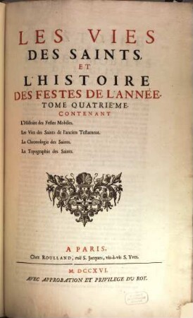 Les Vies Des Saints : Composées Sur Ce Qui Nous Est Resté de plus authentique, & de plus assuré dans leur Histoire, Disposées Selon L'Ordre Des Calendriers & des Martyrologes ; Avec L'Histoire De Leur Culte, Selon Qu'Il Est Etabli dans l'Eglise Catholique, Et L'Histoire Des Autres Festes De L'Année, 4. Contenant L'Histoire des Festes Mobiles, Les Vies des Saints de l'ancien Testament, La Chronologie des Saints, La Topographie des Saints