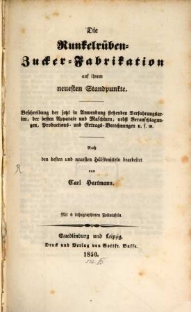 Die Runkelrüben-Zucker-Fabrikation auf ihrem neuesten Standpunkte : Beschreibung der jetzt in Anwendung stehenden Verfahrungsarten, der besten Apparate und Maschinen, nebst Veranschlagungen, Productions- und Ertrags-Berechnungen u.s.w.