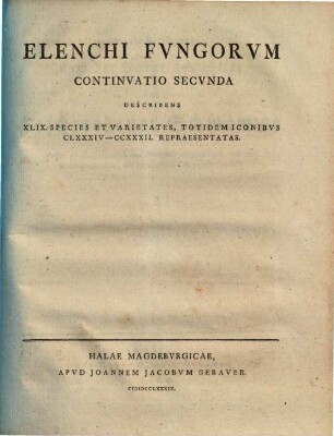 Elenchvs fvngorvm : accedunt icones LVII. fungorum nonnullorum agri Jenensis, secundum naturam ab autore depictae, [3]. Elenchi fungorum continuatio secunda describens XLIX. species et varietates, totidem iconiibus CLXXXIV - CCXXXII. repraesentatas