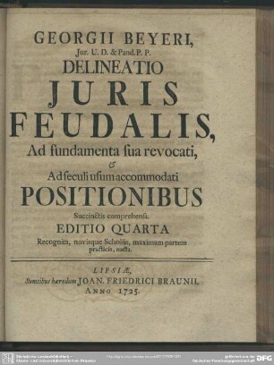 Georgii Beyeri ... Delineatio Juris Feudalis, Ad fundamenta sua revocati, & Ad seculi usum accommodati Positionibus Succinctis comprehensa