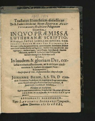 Tractatus Elenchtico-didacticus De B. Lutheri libello cui Nomen Servum Arbitrium contra Erasmiano-Pelagianam Diatriben : In Quo Praemissa Lutheranae Scriptionis aphorm¯e, Totus Libellus Optimo Conscriptus Ordine Magna Cum Diligentia resolvitur ... coelestis veritatis assertionem, ut & debitam vindicationem B. Lutheri ab iniuriis Male-Reformatorum