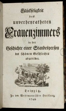 Glückseligkeit des unverheyratheten Frauenzimmers in der Geschichte einer Standesperson des schönen Geschlechts abgebildet
