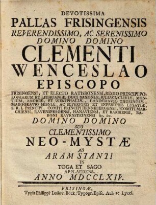 Devotissima Pallas Frisingensis Reverendissimo, Ac Serenissimo Domino ... Clementi Wenceslao Episcopo Frisingensi Et Electo Ratisbonensi, Regio Principi Poloniarum et Lithuaniae ... Domino Suo Clementissimo Neo-Mystae Ad Aram Stanti In Toga Et Sago Applaudens, Anno MDCCLXIV.