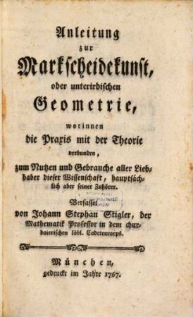 Anleitung zur Markscheidekunst, oder unterirdischen Geometrie : worinnen die Praxis mit der Theorie verbunden, zum Nutzen und Gebrauche aller Liebhaber dieser Wissenschaft, hauptsächlich aber seiner Zuhörer