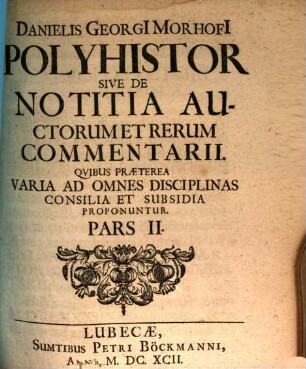 Polyhistor Danielis Georgi[i] Morhofi[i]. Polyhistor Sive De Notitia Auctorum Et Rerum Commentarii : Qvibus Praeterea Varia Ad Omnes Disciplinas Consilia Et Subsidia Proponuntur, 2