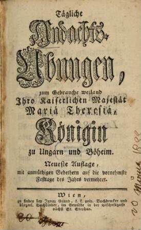 Tägliche Andachts-Übungen, zum Gebrauche weiland Ihro Kaiserlichen Majetät Mariä Theresiä, Königin zu Ungarn und Böheim