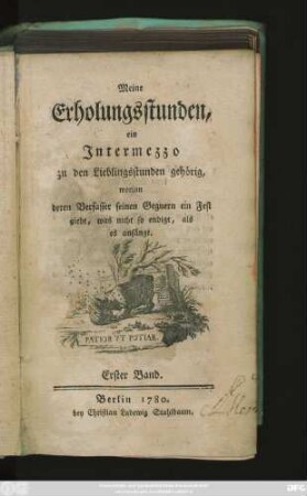 Bd. 1: Meine Erholungsstunden : ein Intermezzo zu den Lieblingsstunden gehörig, worinn deren Verfasser seinen Gegnern ein Fest giebt, was nicht so endigt, als es anfängt