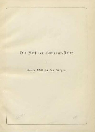 Die Berliner Centenar-Feier für Kaiser Wilhelm den Großen vom 21. bis 23. März 1897 : Denkschrift