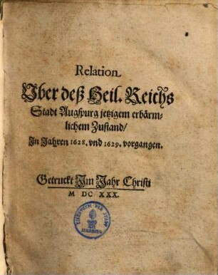 Relation uber deß Heil. Reichs Stadt Augspurg jetzigem erbärmlichem Zustand, [3]. Supplementum Relationis ..., in Jahren 1628, 1629, 1630 und 1631 vorgangen