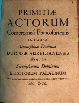 Primitiae actorum compromissi Francofurtensis in causa Serenißimae Dominae Ducissae Aurelianensis contra Serenißimum Dominum Electorem Palatinum