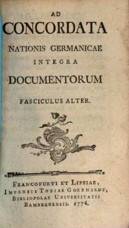 Ad Concordata Nationis Germanicae Integra Documentorum Fasciculus ..., 2. (1776). - 375 S.