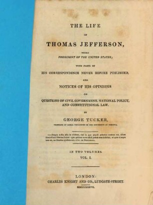 The life of Thomas Jefferson, third President of the United States : with Parts of his Correspondence never before published, and Notices of his Opinions on Questions of Civil Government, National Policy, and Constitutional Law. In Two Volumes, 1