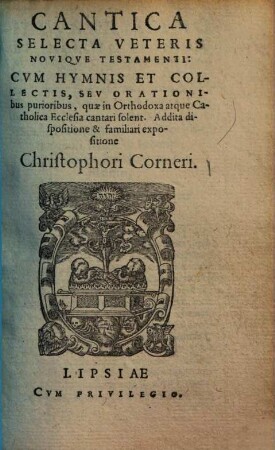 Cantica Selecta Veteris Noviqve Testamenti : Cvm Hymnis Et Collectectis, Sev Orationibus purioribus, quæ in Orthodoxa atque Catholica Ecclesia cantari solent