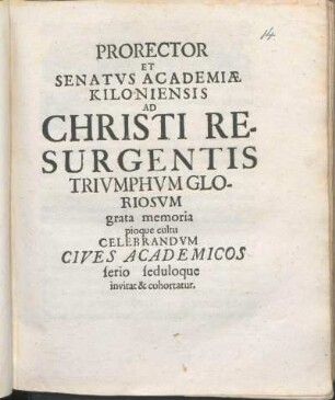 Prorector Et Senatvs Academiæ Kiloniensis Ad Christi Resurgentis Trivmphvm Gloriosvm grata memoria pioque cultu Celebrandvm Cives Academicos serio seduloque invitat & cohortatur : [P.P. Sub Sigillo Academiae ... Anno O.R. MDCXCIII.]