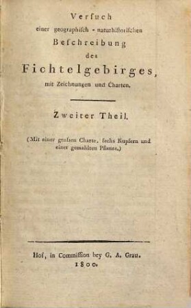 Das Fichtelgebirge, 2. Versuch einer geographisch-naturhistorischen Beschreibung des Fichtelgebirges : (Mit einer grossen Charte, sechs Kupfern und einer gemahlten Pflanze)