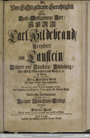 Die Vor GOtt geltende Gerechtigkeit ward, Als der ... Herr Carl Hildebrand, Freyherr von Canstein, ... Zu Berlin Am 19. Aug. 1719 ... entschlaffen ... Am folgenden 13. Sonnt. n. Trinit. in der St. Nicolai Kirche ... In einer Gedächtniß-Predigt betrachtet