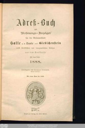 1888: Adreß-Buch und Wohnungs-Anzeiger für die Gesammtstadt Halle a. d. Saale und Giebichenstein : nebst statistischen u. topographischen Notizen aus d. Saalkreise ; für d. Jahr ... ; mit e. Plane d. Stadt