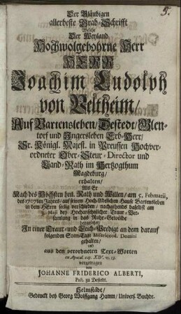 Der Gläubigen allerbeste Grab-Schrifft Welche Der ... Herr Joachim Ludolph von Veltheim/ Auf Bartensleben ... Erb-Herr/ Sr. Königl. Majest. in Preussen ... Ober-Steur-Director und Land-Rath im Hertzogthum Magdeburg/ erhalten/ Als Er ... am 5. Februarii, des 1707ten Jahres ... verschieden ...