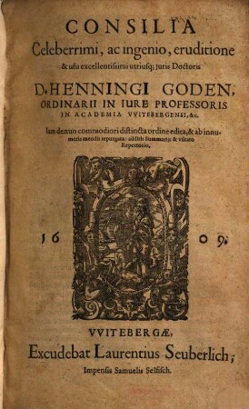 Consilia Celeberrimi, ac ingenio, eruditione & usu excellentissimi utriusq[ue] Iuris Doctoris D. Henningi Goden, Ordinarii In Iure Professoris In Academia Witebergensi, &c.