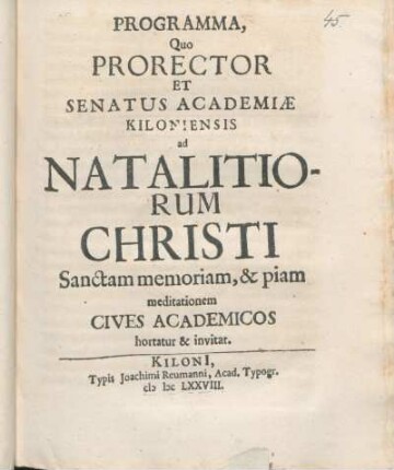 Programma, Quo Prorector Et Senatus Academiæ Kiloniensis ad Natalitiorum Christi Sanctam memoriam, & piam meditationem Cives Academicos hortatur & invitat : [P. P. Kiloni[i] d. XXV Decembr. Anno aerae Christianae MDCLXXVIII.]