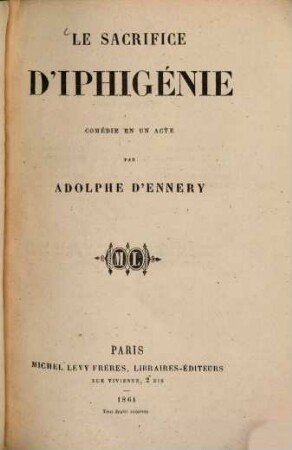 Le sacrifice d'Iphigénie : Comédie en un acte par Adolphe d' Ennery. Représentée pour la première fois, a Daris, sur le théâtre du hyrmax, le 13 février 1861