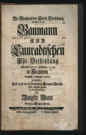 Die Spuhren der Göttl. Vorsehung Suchten in der Baumann Und Cunradtischen Ehe-Verbindung Welche den 30. Januar. 1753. in Kirchberg vergnügt vollzogen wurde, zu entdecken, Und nebst ihrem hertzlichem Seegens-Wunsch Ihre innigste Freude an den Tag zu legen, Der Jungfer Braut Getreue Geschwisterte