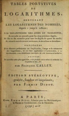 Tables portatives de logarithmes : contenant les logarithmes des nombres, depuis 1 jusqu'à 108000; les logarithmes des sinus et tangentes ...