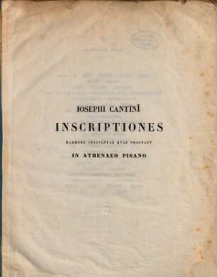 Josephi Cantini inscriptiones marmore insculptae quae prostant in Athenaeo Pisano : Ex cerptai ex opere cui titulus Annali della Università Toscane T. II