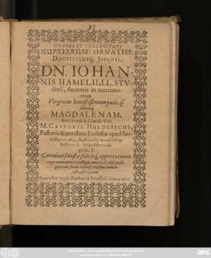 Honori Et Celebritati Nuptiarum Ornatiss. Doctissimiq[ue] Iuvenis, Dn. Johannis Hamelii, LL. Studiosi, ducentis in matrimonium Virginem ... Magdalenam ... M. Casparis Hulderichi, Pastoris ... Ecclesiae apud Servestanos ... digniss. F.Carmina faustae felicisq[ue] apprecationis ergo nuncupata a collegis, amicis, & discipulis ...