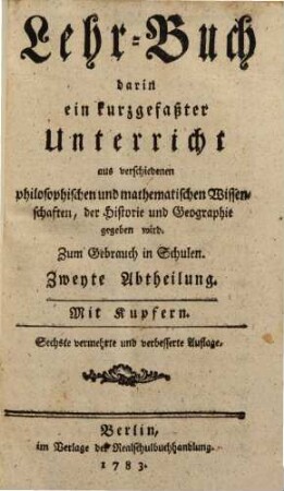 Lehr-Buch, darin ein kurzgefaßter Unterricht aus verschiedenen philosophischen und mathematischen Wissenschaften, der Historie und Geographie gegeben wird : zum Gebrauch in Schulen, 2.