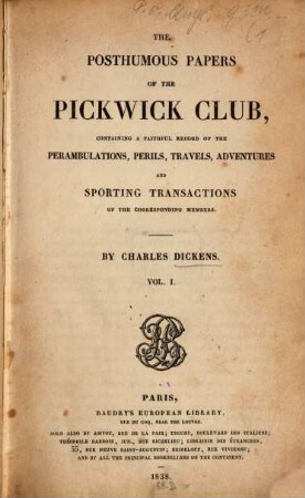 The posthumous papers of the Pickwick Club : containing a faithful record of the perambulations, perils, travels, adventures and sporting transactions of the corresponding members. 1