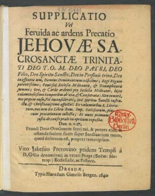 Supplicatio Vel Feruida ac ardens Precatio Jehovae Sacrosanctae Trinitati Deo T.O.M. Deo Patri, Deo Filio, Deo Spiritu Sancto, Deo in Personis trino, Deo in essentia uni ...