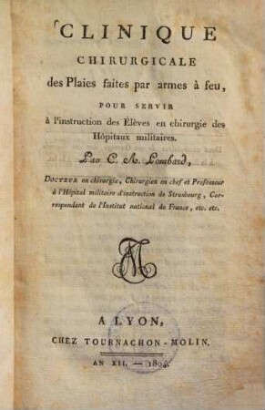 Clinique chirurgicale des Plaies faites par armes à feu : pour servir à l'instruction des Elèves en chirurgie des Hopitaux militaires