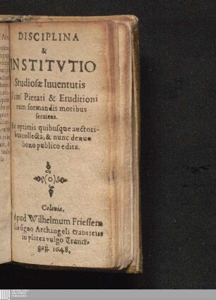 Disciplina & Institvtio Studiosæ Iuuentutis Tum Pietati & Eruditioni tum formandis moribus seruiens : Ex optimis quibusque autoribus collecta, & nunc denuo bono publico edita