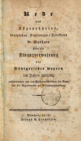 Rede des Abgeordneten Rudhart über die Finanzverwaltung des Königreichs Bayern im Jahre 1825/26 : aufgenommen von den Geschwindschreibern der Kammer der Abgeordneten zur Ständeversammlung