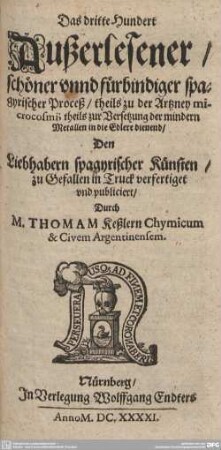 3: Das dritte Hundert Außerlesener, schöner unnd fürbindiger spagyrischer Proceß, theils zu der Artzney microcosmi; theils zur Versetzung der mindern Metallen in die Edlere dienend ...