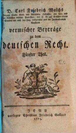 D. Carl Friedrich Walchs, Herzogl. Sachs. Goth. und Altenburg. Hofraths ... vermischte Beyträge zu dem deutschen Recht, 5