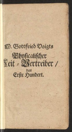 M. Gottfried Voigts Physicalischer Zeit-Vertreiber/ Das Erste Hundert.