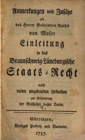 Anmerkungen und Zusätze zu des Herrn Geheimten Raths von Moser Einleitung in das Braunschweig-Lüneburgische Staats-Recht : nebst vielen ungedruckten Urkunden zur Erläuterung der Geschichte dießer Lande